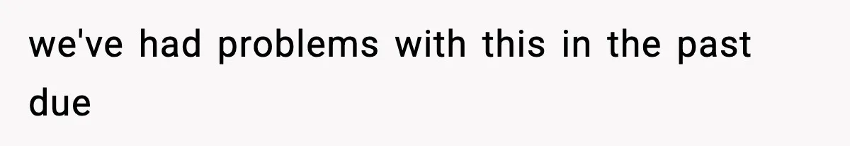 we've had problems with this in the past due