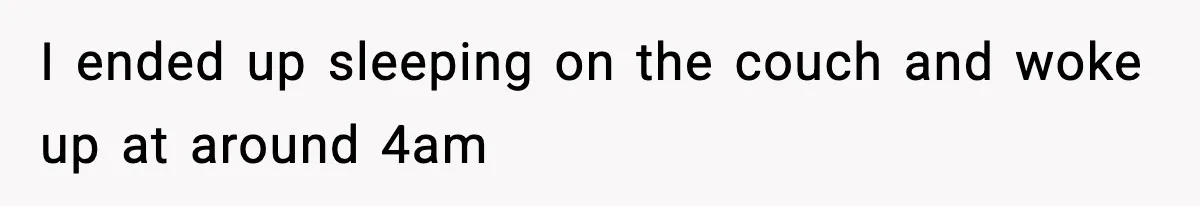 I ended up sleeping on the couch and woke up at around 4am