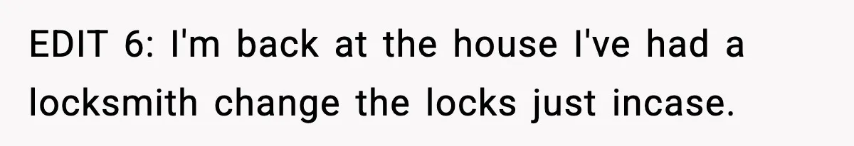 EDIT 6: I'm back at the house I've had a locksmith change the locks just incase.