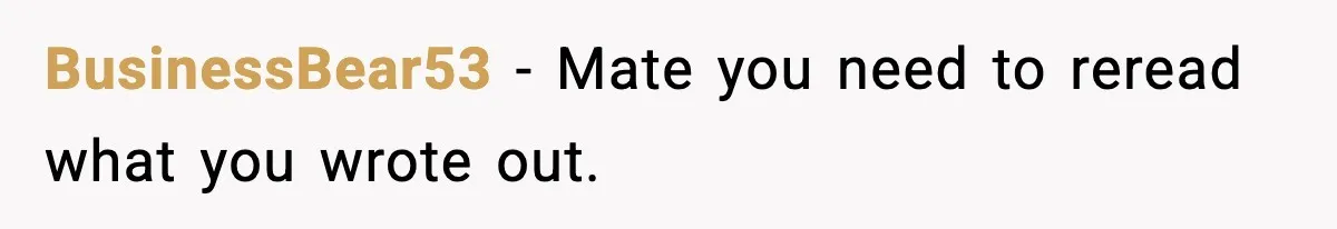 BusinessBear53 − Mate you need to reread what you wrote out.