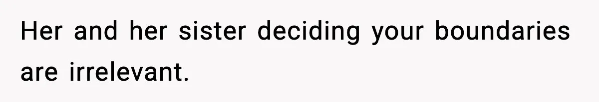 Her and her sister deciding your boundaries are irrelevant.