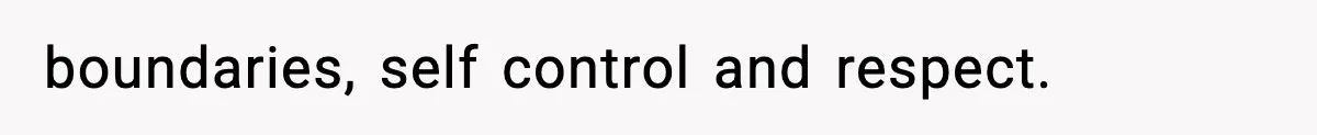 boundaries, self control and respect.