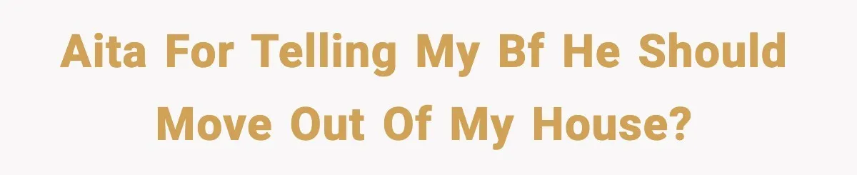 AITA for telling my bf he should move out of my house?