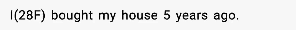 I(28F) bought my house 5 years ago.