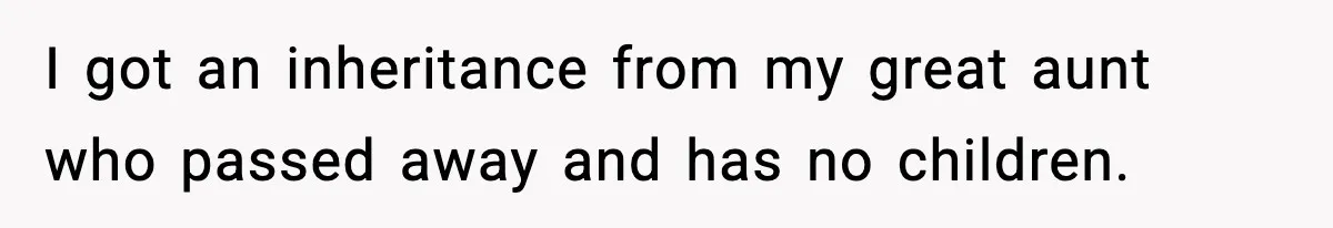 I got an inheritance from my great aunt who passed away and has no children.