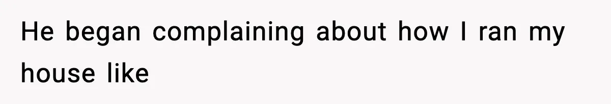 He began complaining about how I ran my house like
