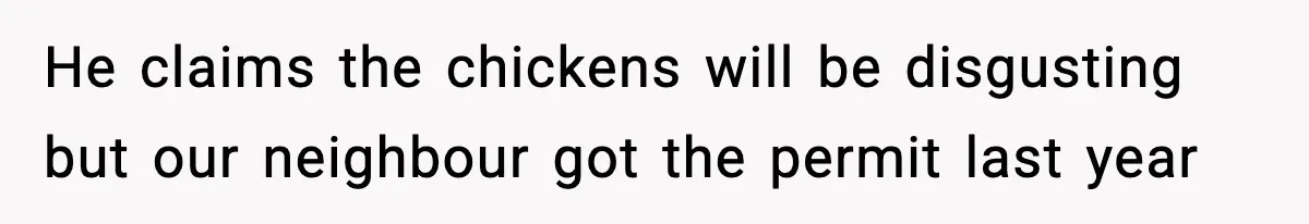He claims the chickens will be disgusting but our neighbour got the permit last year