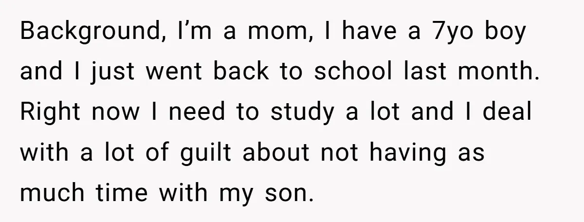 Background, I’m a mom, I have a 7yo boy and I just went back to school last month. Right now I need to study a lot and I deal with...