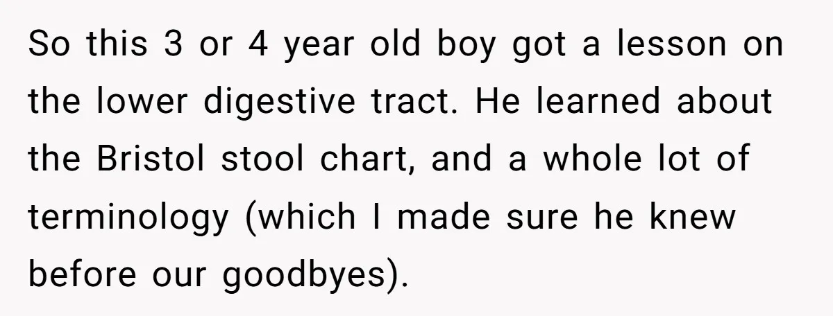 So this 3 or 4 year old boy got a lesson on the lower digestive tract. He learned about the Bristol stool chart, and a whole lot of terminology (which...