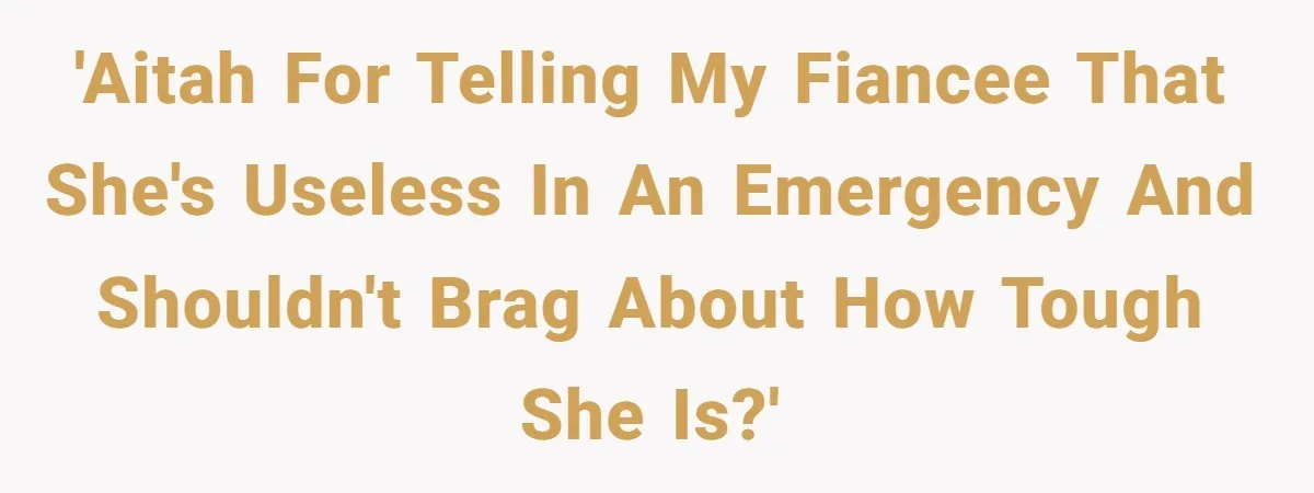 'AITAH for telling my fiancee that she's useless in an emergency and shouldn't brag about how tough she is?'