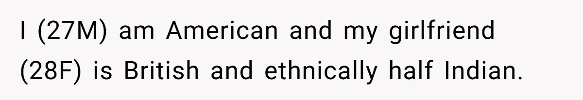 I (27M) am American and my girlfriend (28F) is British and ethnically half Indian.