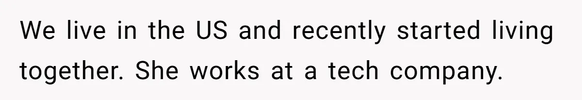 We live in the US and recently started living together. She works at a tech company.