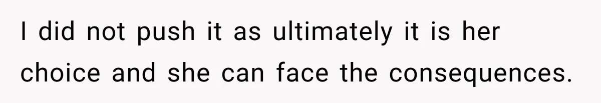 I did not push it as ultimately it is her choice and she can face the consequences.