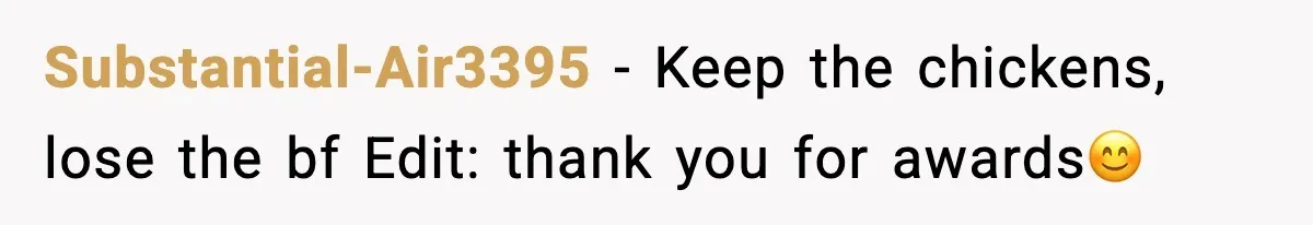 Substantial-Air3395 − Keep the chickens, lose the bf Edit: thank you for awards😊