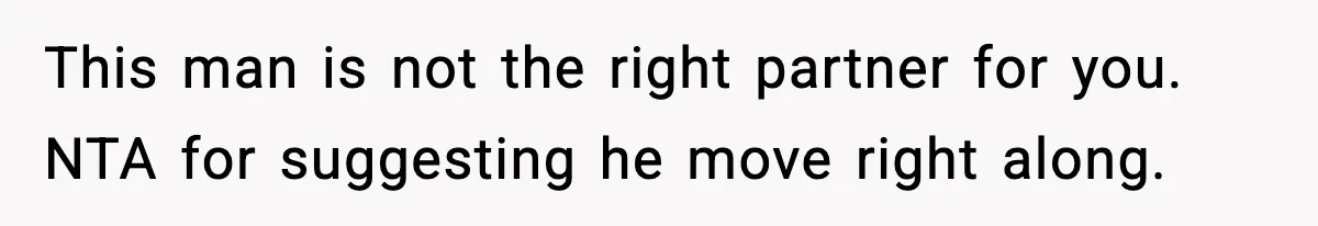 This man is not the right partner for you. NTA for suggesting he move right along.