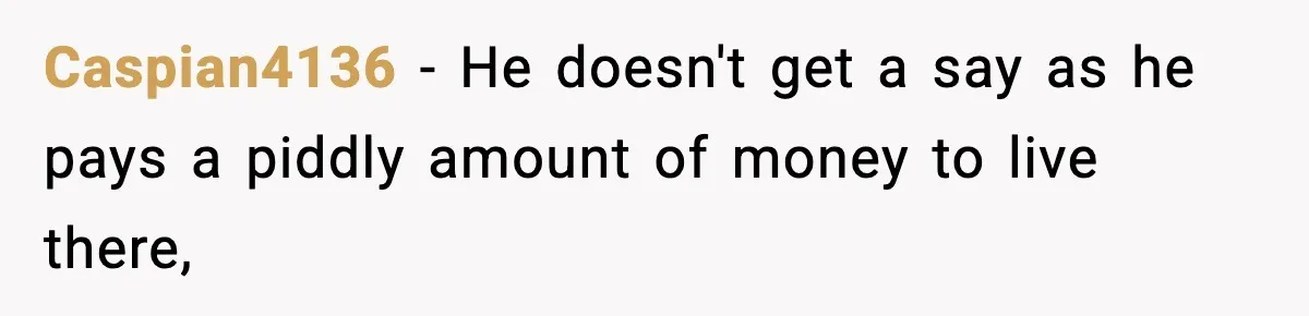 Caspian4136 − He doesn't get a say as he pays a piddly amount of money to live there,