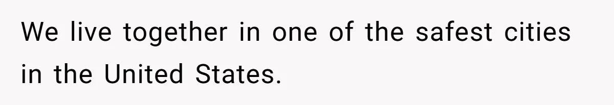 We live together in one of the safest cities in the United States.