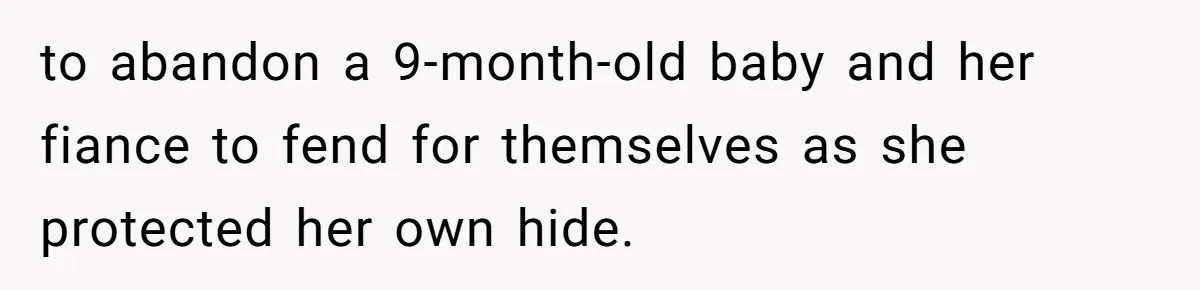 to abandon a 9-month-old baby and her fiance to fend for themselves as she protected her own hide.