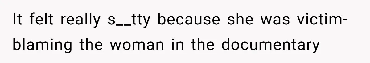 It felt really s__tty because she was victim-blaming the woman in the documentary