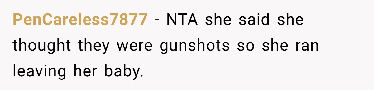 PenCareless7877 − NTA she said she thought they were gunshots so she ran leaving her baby.