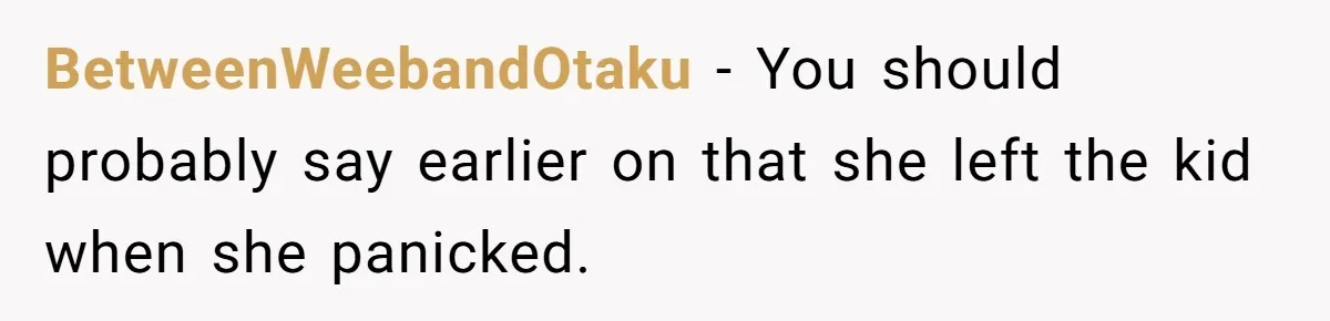 BetweenWeebandOtaku − You should probably say earlier on that she left the kid when she panicked.