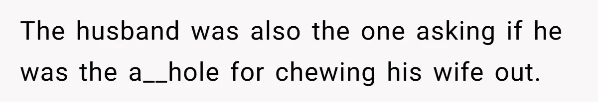 The husband was also the one asking if he was the a__hole for chewing his wife out.