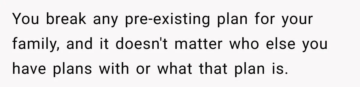 You break any pre-existing plan for your family, and it doesn't matter who else you have plans with or what that plan is.