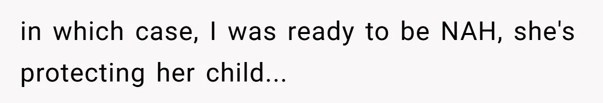 in which case, I was ready to be NAH, she's protecting her child...