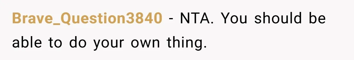 Brave_Question3840 − NTA. You should be able to do your own thing.
