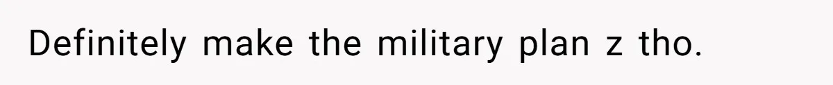 Definitely make the military plan z tho.