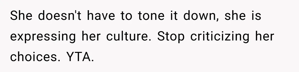 She doesn't have to tone it down, she is expressing her culture. Stop criticizing her choices. YTA.