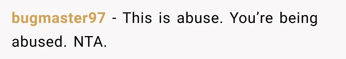 bugmaster97 − This is abuse. You’re being abused. NTA.