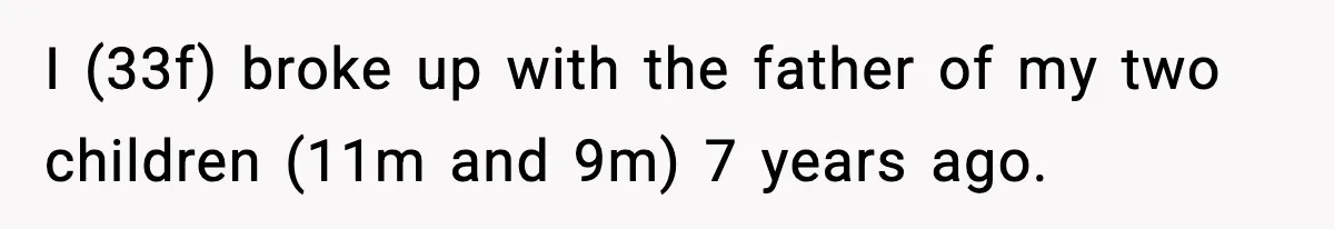 I (33f) broke up with the father of my two children (11m and 9m) 7 years ago.