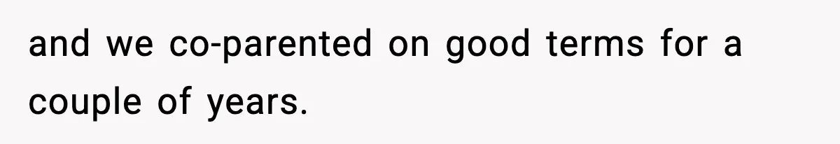 and we co-parented on good terms for a couple of years.