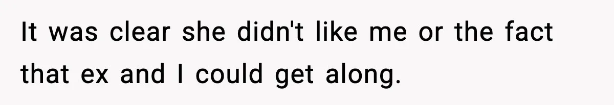 It was clear she didn't like me or the fact that ex and I could get along.