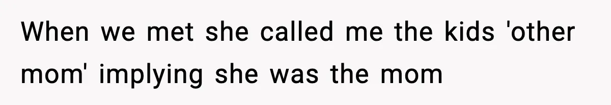 When we met she called me the kids 'other mom' implying she was the mom