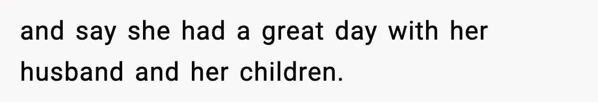 and say she had a great day with her husband and her children.
