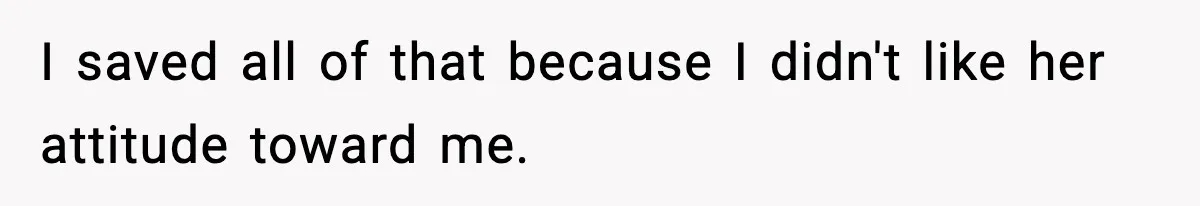 I saved all of that because I didn't like her attitude toward me.