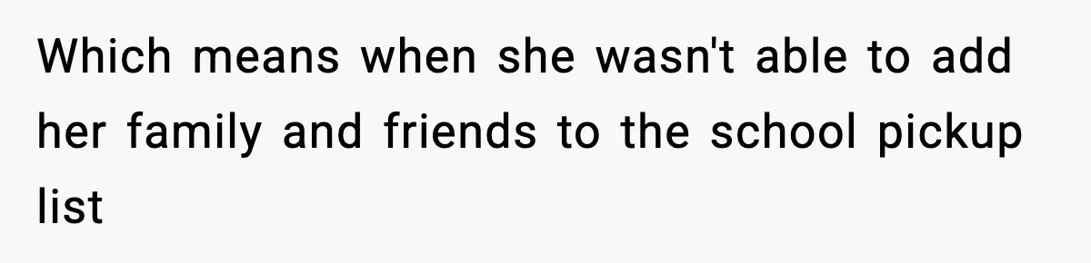 Which means when she wasn't able to add her family and friends to the school pickup list