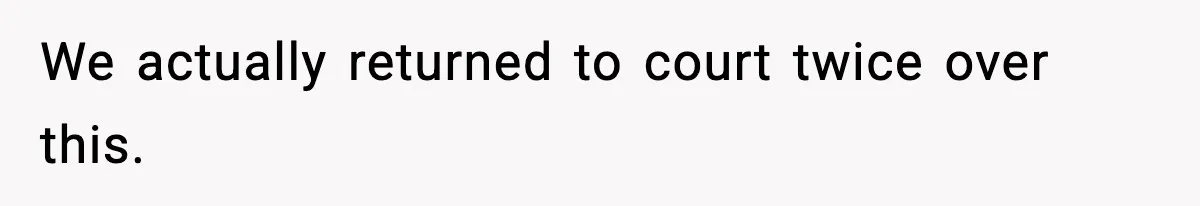 We actually returned to court twice over this.