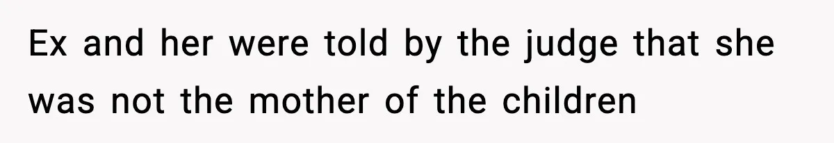 Ex and her were told by the judge that she was not the mother of the children