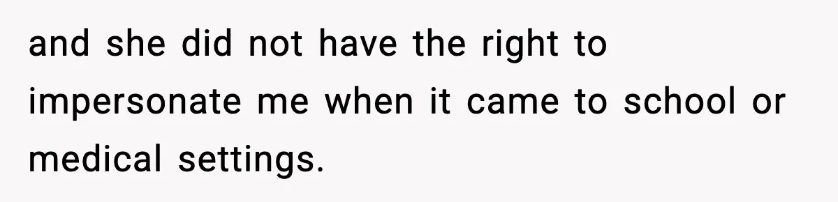 and she did not have the right to impersonate me when it came to school or medical settings.
