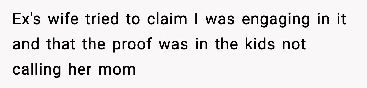 Ex's wife tried to claim I was engaging in it and that the proof was in the kids not calling her mom