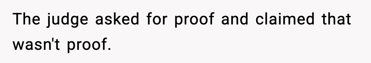The judge asked for proof and claimed that wasn't proof.