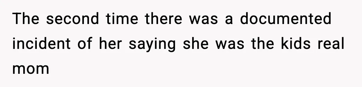 The second time there was a documented incident of her saying she was the kids real mom
