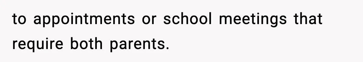 to appointments or school meetings that require both parents.