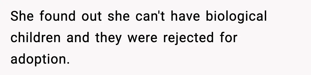 She found out she can't have biological children and they were rejected for adoption.