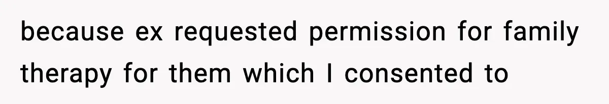 because ex requested permission for family therapy for them which I consented to