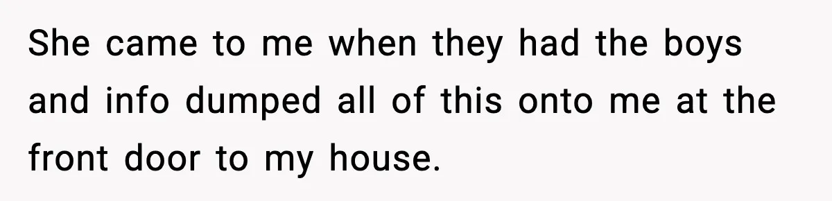 She came to me when they had the boys and info dumped all of this onto me at the front door to my house.