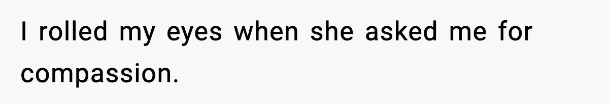 I rolled my eyes when she asked me for compassion.